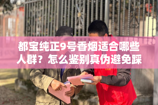 都宝纯正9号香烟适合哪些人群？怎么鉴别真伪避免踩坑？